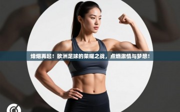 烽烟再起！欧洲足球的荣耀之战，点燃激情与梦想！