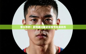 争分夺秒！欧预赛比赛紧张情节愈演愈烈