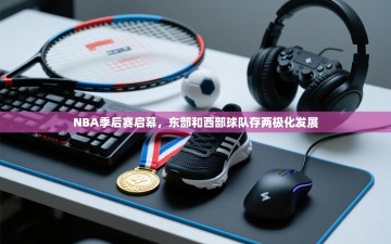 NBA季后赛启幕，东部和西部球队存两极化发展