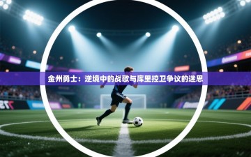 金州勇士：逆境中的战歌与库里控卫争议的迷思