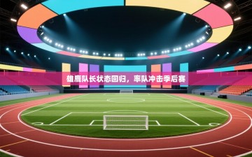 雄鹿队长状态回归，率队冲击季后赛