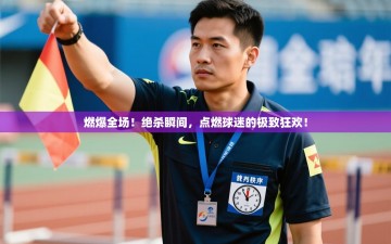 燃爆全场！绝杀瞬间，点燃球迷的极致狂欢！
