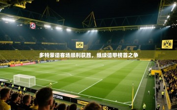 多特蒙德客场顺利获胜，继续德甲榜首之争
