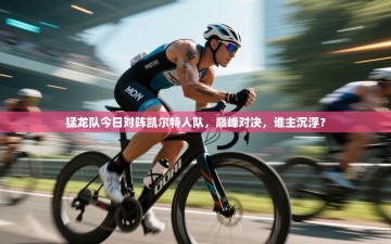 猛龙队今日对阵凯尔特人队，巅峰对决，谁主沉浮？