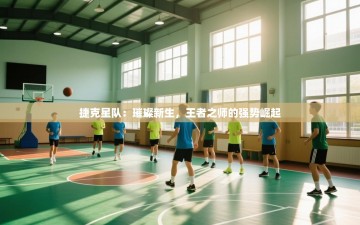 捷克星队：璀璨新生，王者之师的强势崛起