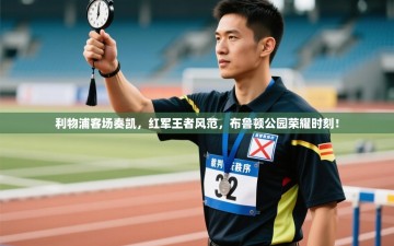 利物浦客场奏凯，红军王者风范，布鲁顿公园荣耀时刻！