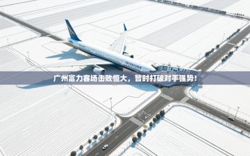 广州富力客场击败恒大，暂时打破对手强势！