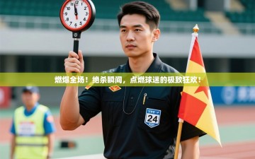 燃爆全场！绝杀瞬间，点燃球迷的极致狂欢！