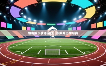 雄鹿队长状态回归，率队冲击季后赛